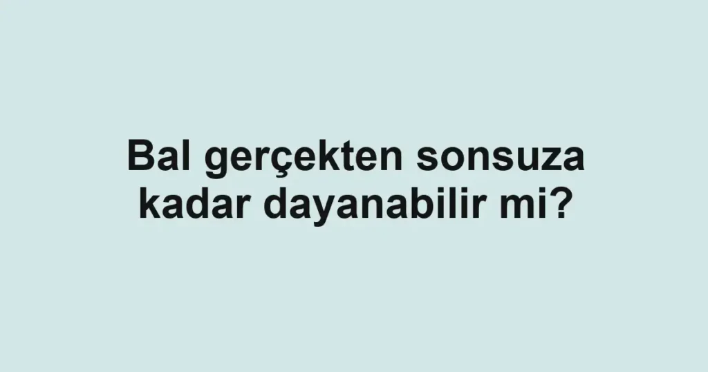 bal-gercekten-sonsuza-kadar-dayanabilir-mi
