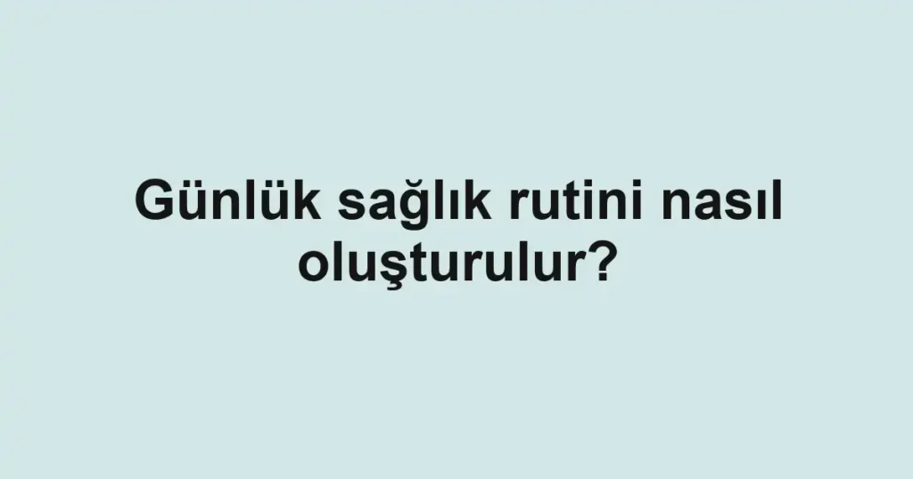 gunluk-saglik-rutini-nasil-olusturulur