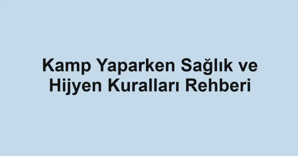 kamp-yaparken-saglik-ve-hijyen-kurallari-rehberi