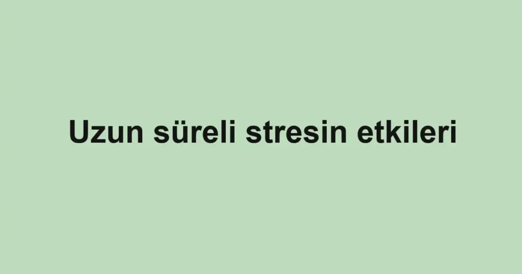 uzun-sureli-stresin-etkileri